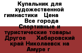 Купальник для художественной гимнастики › Цена ­ 7 500 - Все города Спортивные и туристические товары » Другое   . Хабаровский край,Николаевск-на-Амуре г.